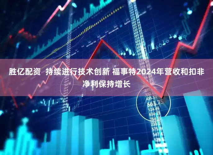 胜亿配资  持续进行技术创新 福事特2024年营收和扣非净利保持增长