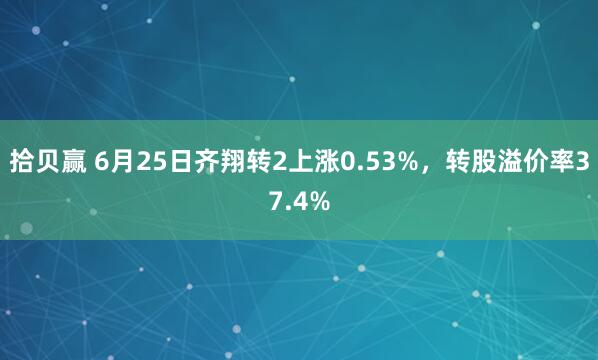 拾贝赢 6月25日齐翔转2上涨0.53%，转股溢价率37.4%