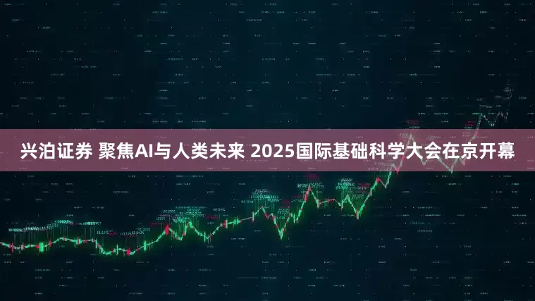 兴泊证券 聚焦AI与人类未来 2025国际基础科学大会在京开幕