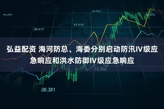 弘益配资 海河防总、海委分别启动防汛Ⅳ级应急响应和洪水防御Ⅳ级应急响应