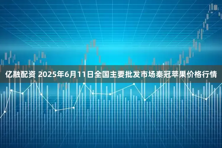 亿融配资 2025年6月11日全国主要批发市场秦冠苹果价格行情