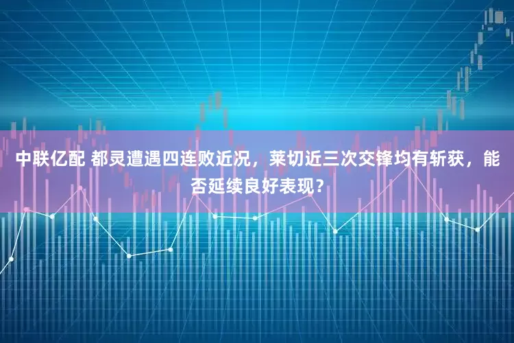中联亿配 都灵遭遇四连败近况，莱切近三次交锋均有斩获，能否延续良好表现？