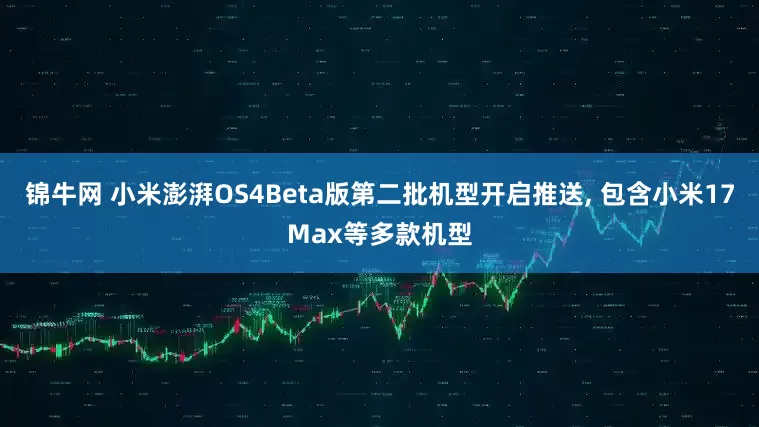 锦牛网 小米澎湃OS4Beta版第二批机型开启推送, 包含小米17Max等多款机型