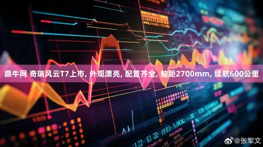 鼎牛网 奇瑞风云T7上市, 外观漂亮, 配置齐全, 轴距2700mm, 续航600公里
